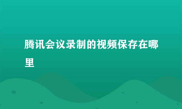 腾讯会议录制的视频保存在哪里