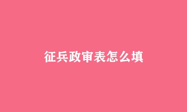 征兵政审表怎么填