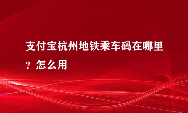 支付宝杭州地铁乘车码在哪里？怎么用