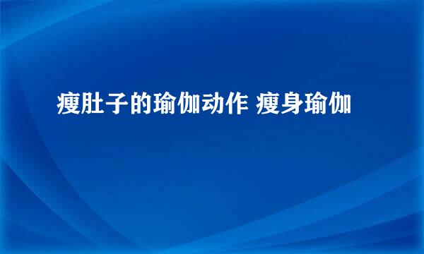 瘦肚子的瑜伽动作 瘦身瑜伽