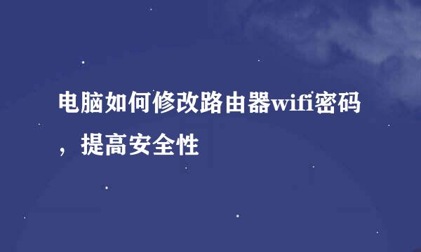 电脑如何修改路由器wifi密码，提高安全性
