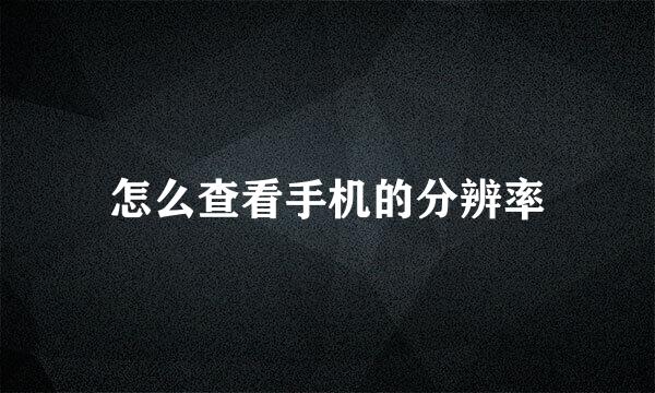 怎么查看手机的分辨率