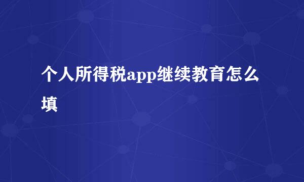 个人所得税app继续教育怎么填