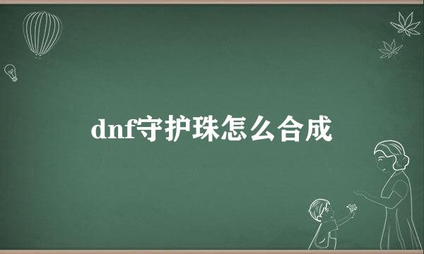 dnf守护珠怎么合成