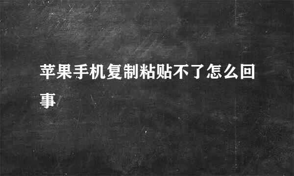 苹果手机复制粘贴不了怎么回事