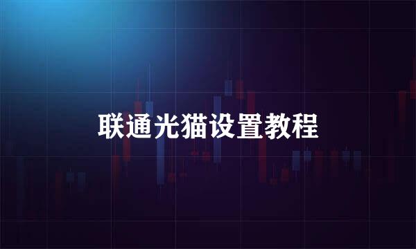 联通光猫设置教程
