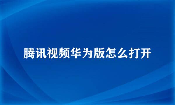 腾讯视频华为版怎么打开