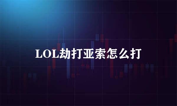 LOL劫打亚索怎么打