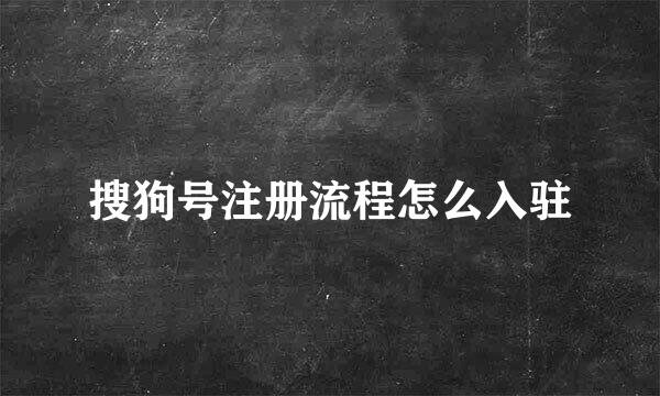搜狗号注册流程怎么入驻