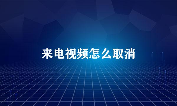 来电视频怎么取消