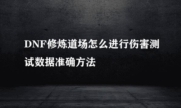 DNF修炼道场怎么进行伤害测试数据准确方法