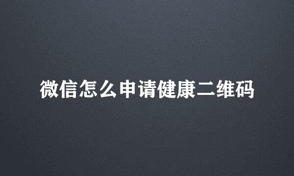 微信怎么申请健康二维码