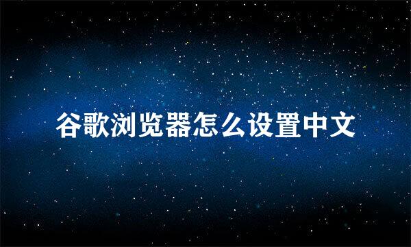 谷歌浏览器怎么设置中文