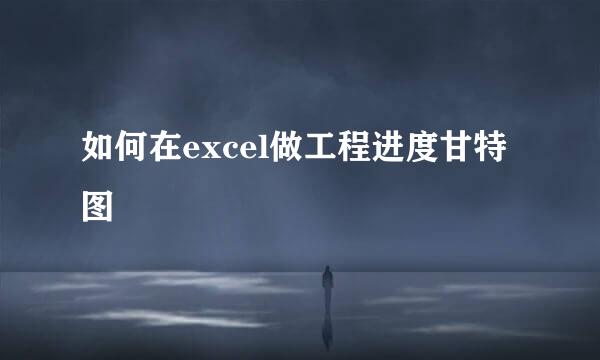 如何在excel做工程进度甘特图