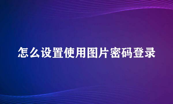 怎么设置使用图片密码登录