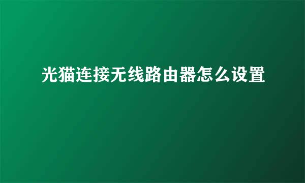 光猫连接无线路由器怎么设置