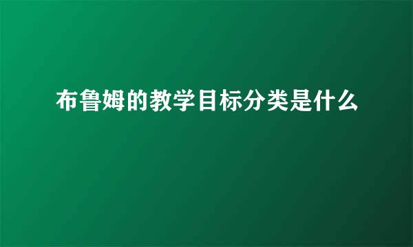 布鲁姆的教学目标分类是什么