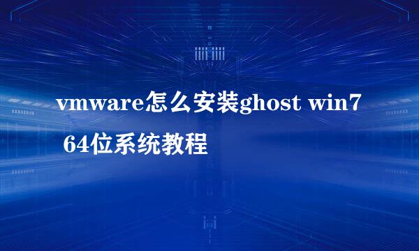 vmware怎么安装ghost win7 64位系统教程