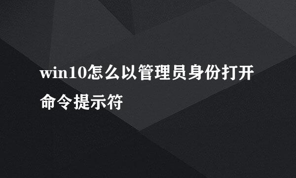 win10怎么以管理员身份打开命令提示符