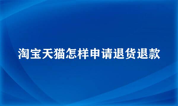 淘宝天猫怎样申请退货退款