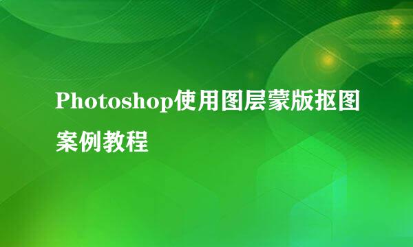 Photoshop使用图层蒙版抠图案例教程