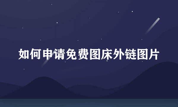 如何申请免费图床外链图片