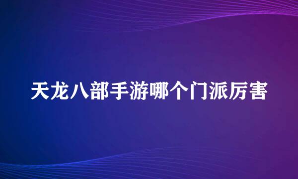 天龙八部手游哪个门派厉害