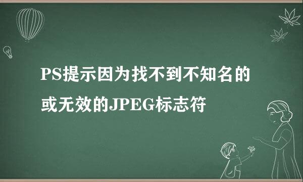 PS提示因为找不到不知名的或无效的JPEG标志符