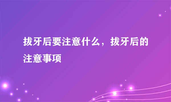 拔牙后要注意什么，拔牙后的注意事项