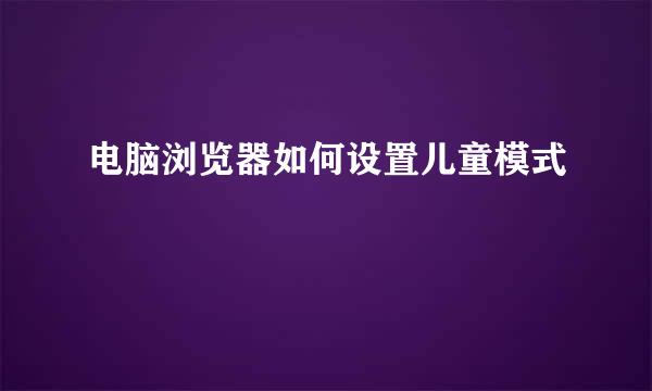 电脑浏览器如何设置儿童模式
