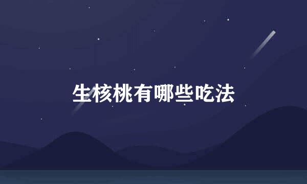 生核桃有哪些吃法