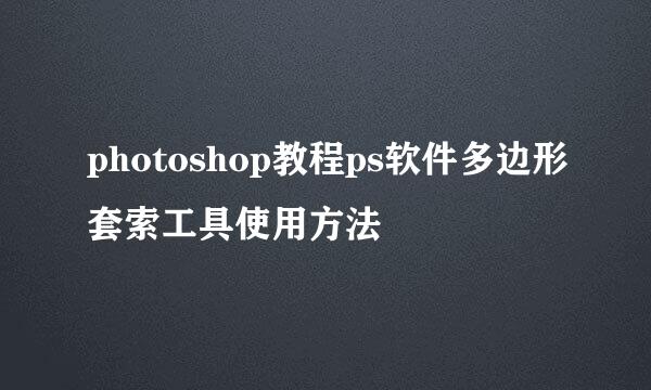 photoshop教程ps软件多边形套索工具使用方法