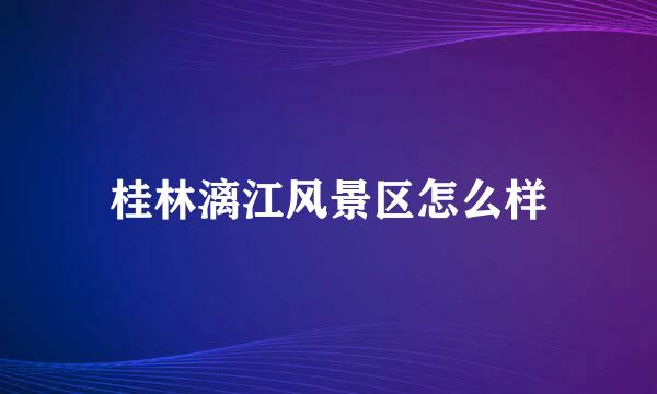 桂林漓江风景区怎么样
