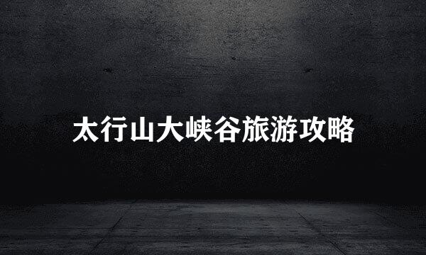 太行山大峡谷旅游攻略