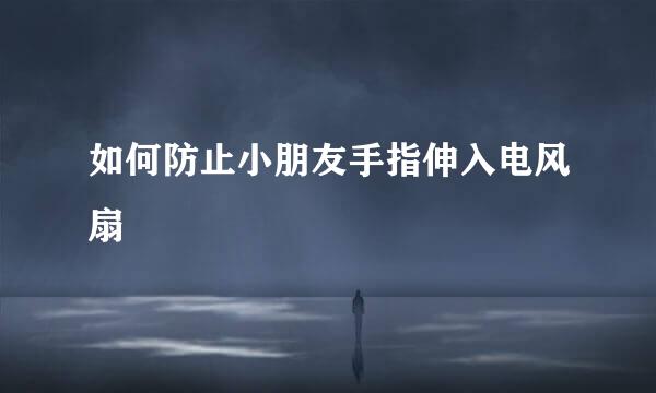 如何防止小朋友手指伸入电风扇