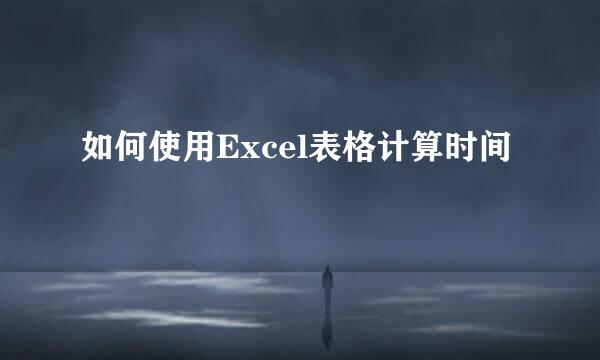 如何使用Excel表格计算时间