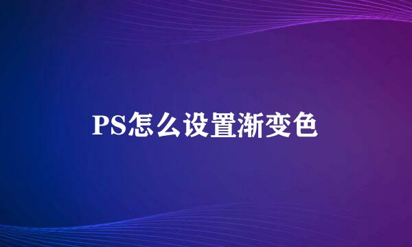 PS怎么设置渐变色