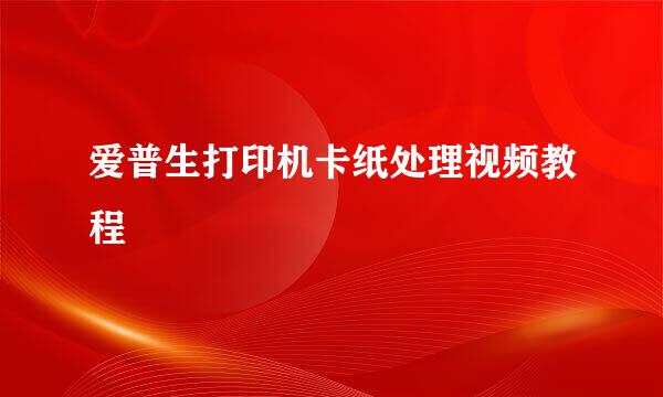 爱普生打印机卡纸处理视频教程