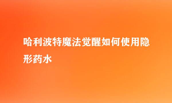 哈利波特魔法觉醒如何使用隐形药水