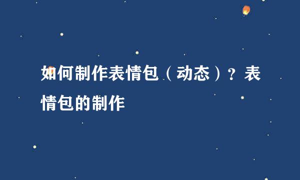 如何制作表情包（动态）？表情包的制作