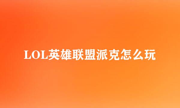 LOL英雄联盟派克怎么玩