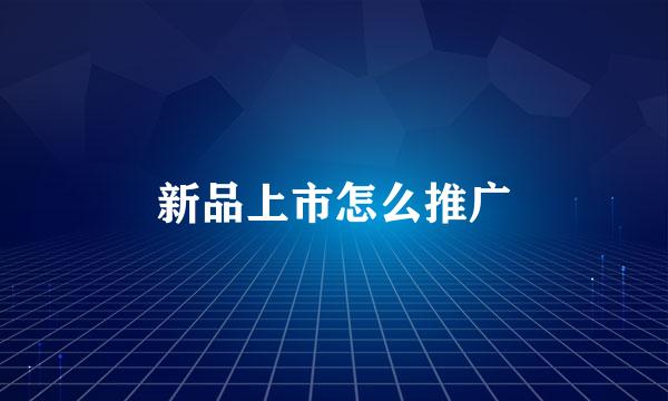 新品上市怎么推广