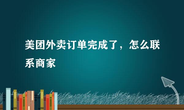美团外卖订单完成了，怎么联系商家