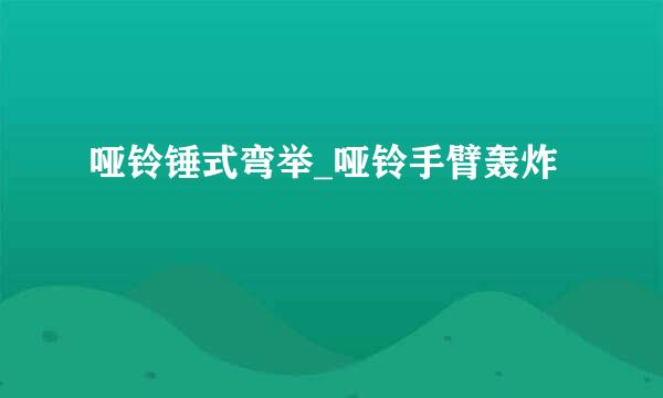 哑铃锤式弯举_哑铃手臂轰炸