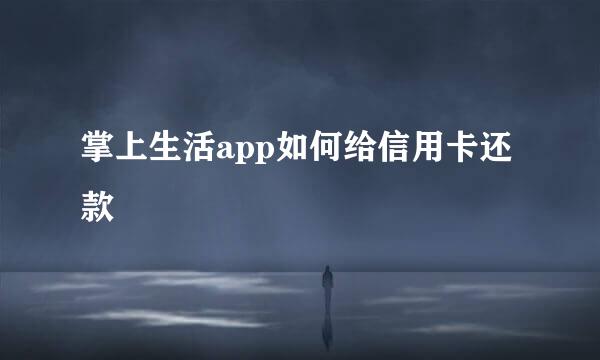掌上生活app如何给信用卡还款