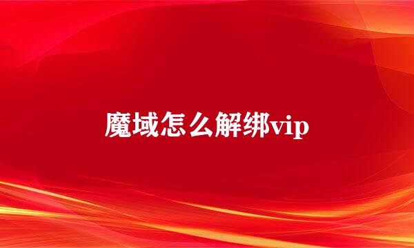 魔域怎么解绑vip