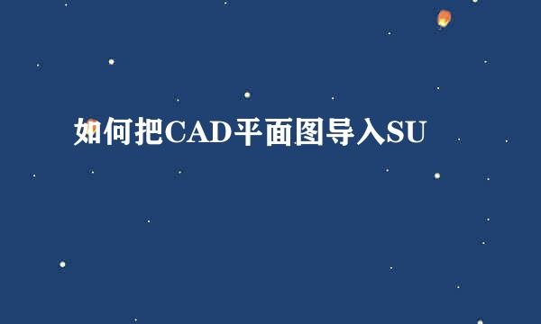 如何把CAD平面图导入SU