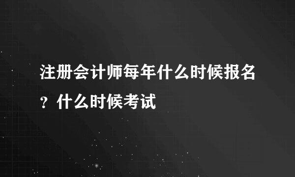 注册会计师每年什么时候报名？什么时候考试