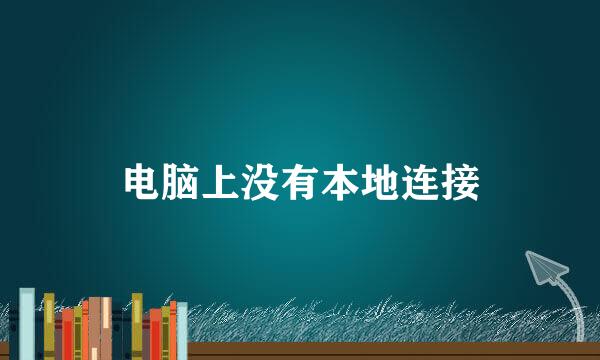 电脑上没有本地连接