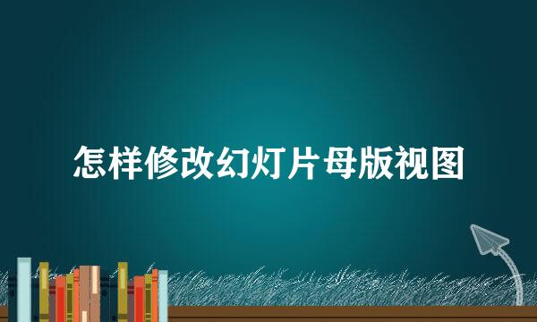 怎样修改幻灯片母版视图